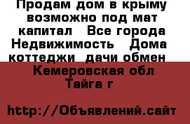 Продам дом в крыму возможно под мат.капитал - Все города Недвижимость » Дома, коттеджи, дачи обмен   . Кемеровская обл.,Тайга г.